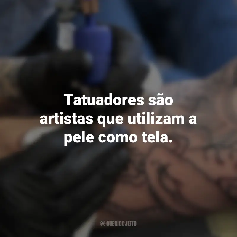 Frases para o Dia do Tatuador: Tatuadores são artistas que utilizam a pele como tela.