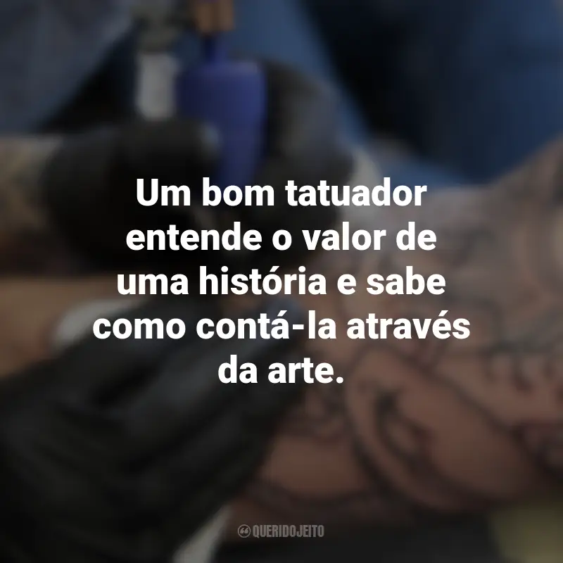 Frases para o Dia do Tatuador: Um bom tatuador entende o valor de uma história e sabe como contá-la através da arte.