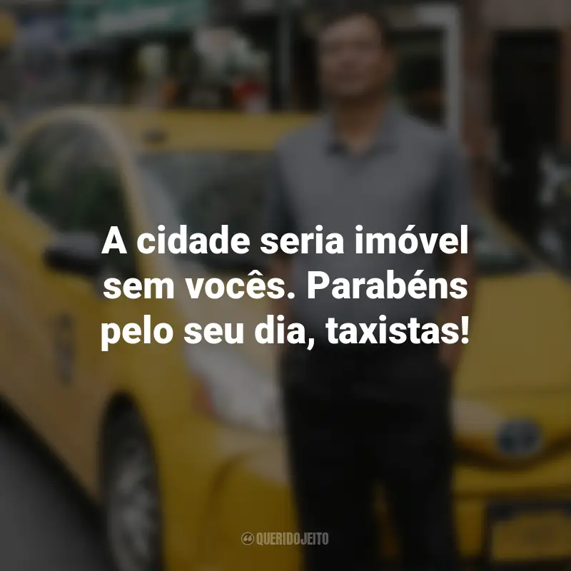 Frases para o Dia do Taxista : A cidade seria imóvel sem vocês. Parabéns pelo seu dia, taxistas!