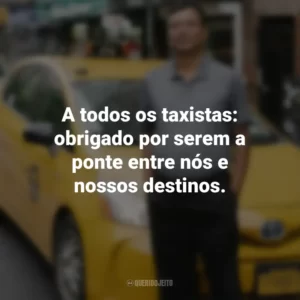 A todos os taxistas: obrigado por serem a ponte entre nós e nossos destinos.