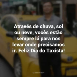 Através de chuva, sol ou neve, vocês estão sempre lá para nos levar onde precisamos ir. Feliz Dia do Taxista!