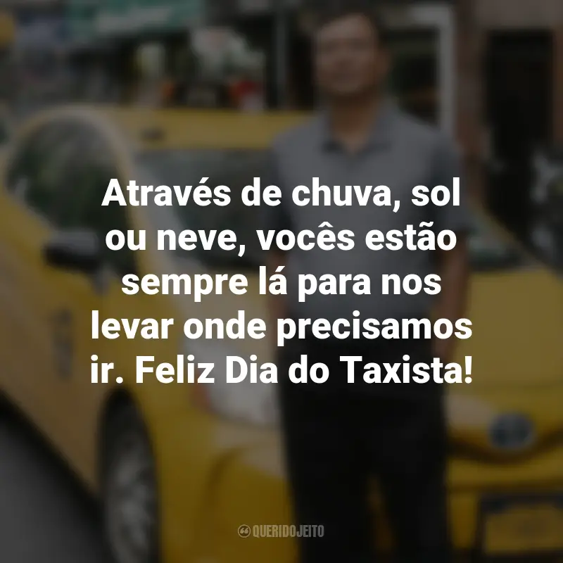 Frases para o Dia do Taxista : Através de chuva, sol ou neve, vocês estão sempre lá para nos levar onde precisamos ir. Feliz Dia do Taxista!