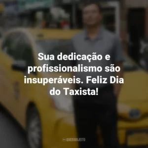 Sua dedicação e profissionalismo são insuperáveis. Feliz Dia do Taxista!