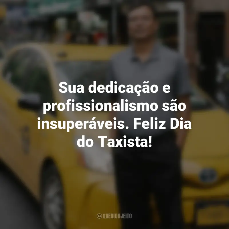 Frases para o Dia do Taxista : Sua dedicação e profissionalismo são insuperáveis. Feliz Dia do Taxista!
