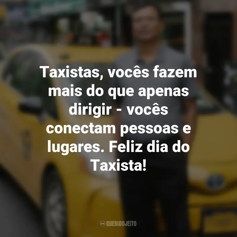 Frases para o Dia do Taxista : Taxistas, vocês fazem mais do que apenas dirigir - vocês conectam pessoas e lugares. Feliz dia do Taxista!