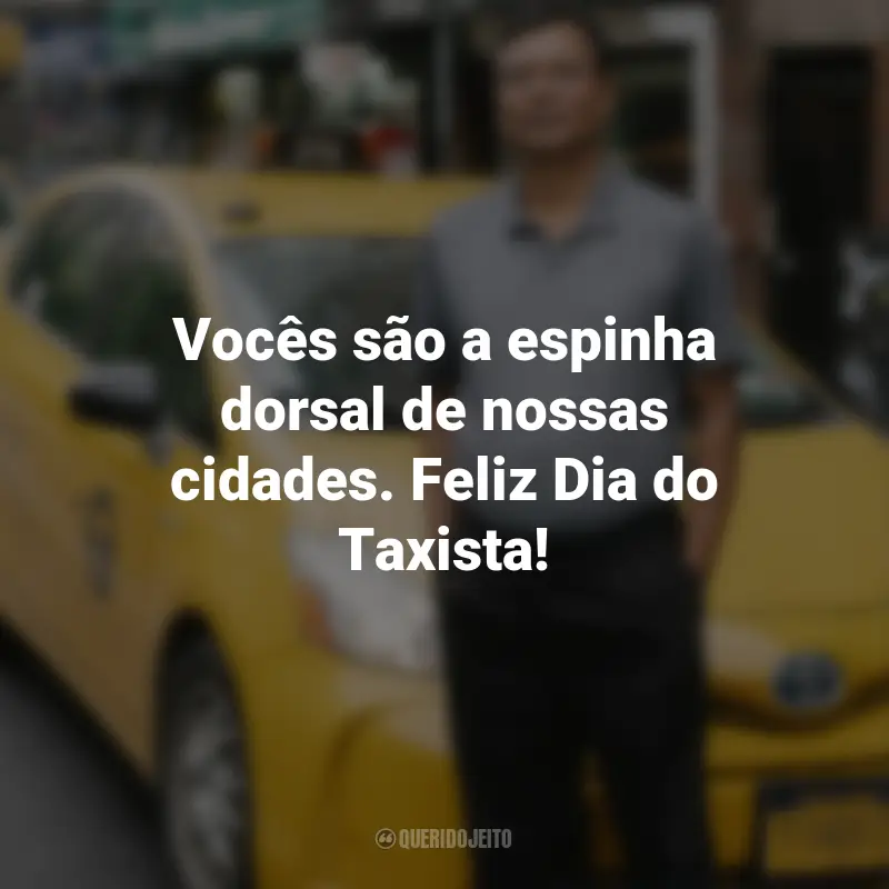 Frases para o Dia do Taxista : Vocês são a espinha dorsal de nossas cidades. Feliz Dia do Taxista!