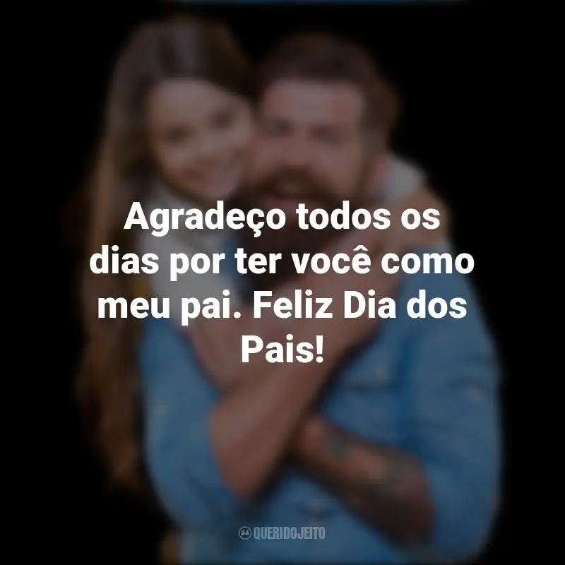 Dia Dos Pais Feliz Dia: Agradeço todos os dias por ter você como meu pai. Feliz Dia dos Pais!