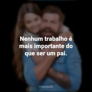 Nenhum trabalho é mais importante do que ser um pai. Dia dos Pais