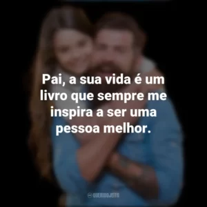 Pai, a sua vida é um livro que sempre me inspira a ser uma pessoa melhor. Dia dos Pais