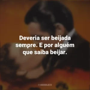 Deveria ser beijada sempre. E por alguém que saiba beijar. E o Vento Levou (Filme)