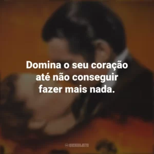Domina o seu coração até não conseguir fazer mais nada. E o Vento Levou (Filme)