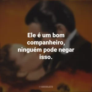 Ele é um bom companheiro, ninguém pode negar isso. E o Vento Levou (Filme)