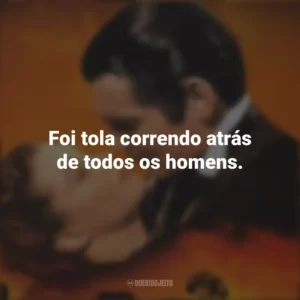Foi tola correndo atrás de todos os homens. E o Vento Levou (Filme)