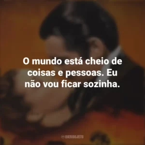 O mundo está cheio de coisas e pessoas. Eu não vou ficar sozinha. E o Vento Levou (Filme)