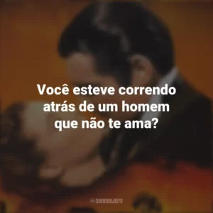 Você esteve correndo atrás de um homem que não te ama? E o Vento Levou (Filme)