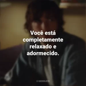 Você está completamente relaxado e adormecido. Efeito Borboleta (Filme)