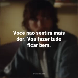 Você não sentirá mais dor. Vou fazer tudo ficar bem. Efeito Borboleta (Filme)