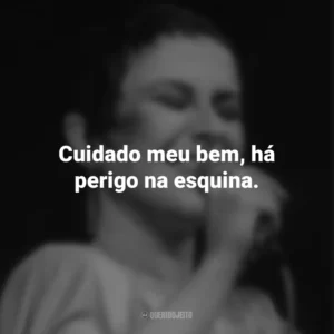 Cuidado meu bem, há perigo na esquina. Elis Regina