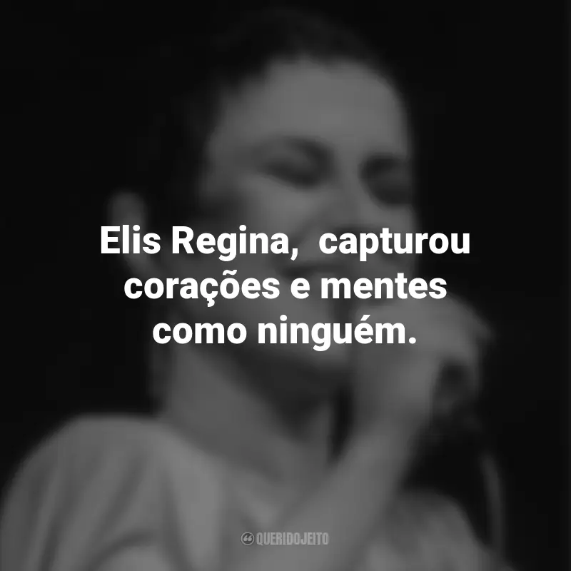 Frases de Elis Regina: Elis Regina,  capturou corações e mentes como ninguém.