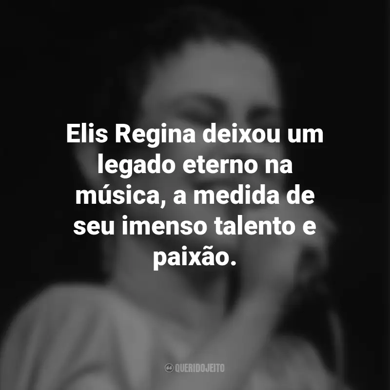 Frases de Elis Regina: Elis Regina deixou um legado eterno na música, a medida de seu imenso talento e paixão.