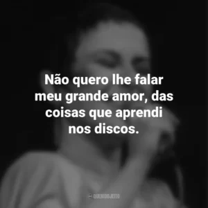Não quero lhe falar meu grande amor, das coisas que aprendi nos discos. Elis Regina