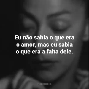 Eu não sabia o que era o amor, mas eu sabia o que era a falta dele. Emma Reyes