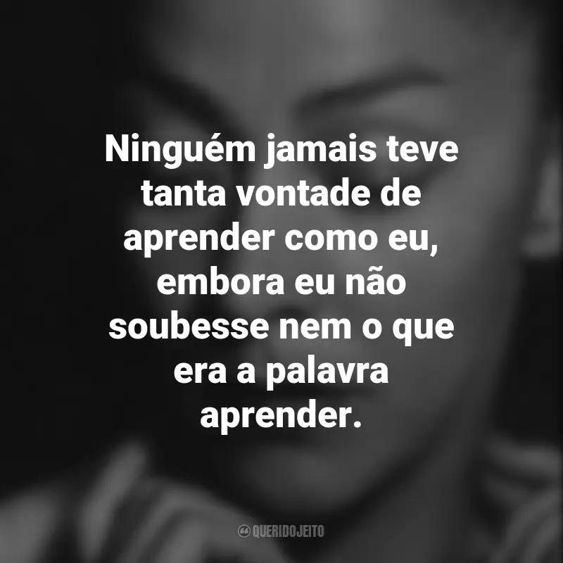 Frases de Emma Reyes: Ninguém jamais teve tanta vontade de aprender como eu, embora eu não soubesse nem o que era a palavra aprender.