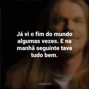 Já vi o fim do mundo algumas vezes. E na manhã seguinte tava tudo bem. Engenheiros do Hawaii