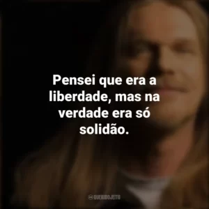 Pensei que era a liberdade, mas na verdade era só solidão. Engenheiros do Hawaii