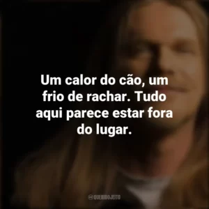Um calor do cão, um frio de rachar. Tudo aqui parece estar fora do lugar. Engenheiros do Hawaii
