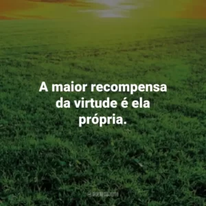 A maior recompensa da virtude é ela própria. – Sêneca. Frases Estoicas