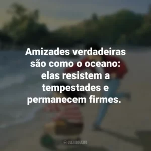 Amizades verdadeiras são como o oceano: elas resistem a tempestades e permanecem firmes. Eu Posso Ouvir o Oceano (Filme)