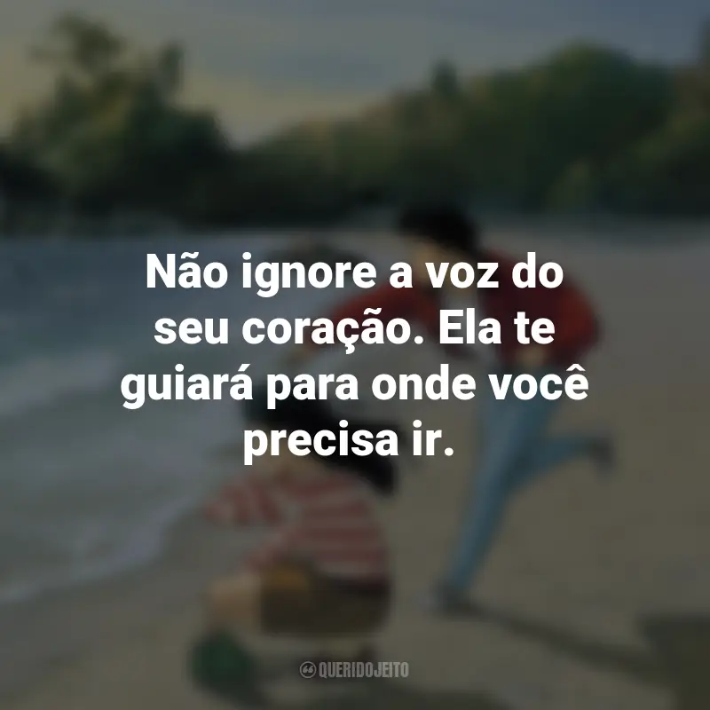 Frases do Filme Eu Posso Ouvir o Oceano: Não ignore a voz do seu coração. Ela te guiará para onde você precisa ir.