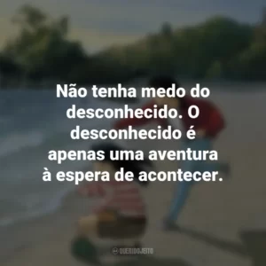 Não tenha medo do desconhecido. O desconhecido é apenas uma aventura à espera de acontecer. Eu Posso Ouvir o Oceano (Filme)