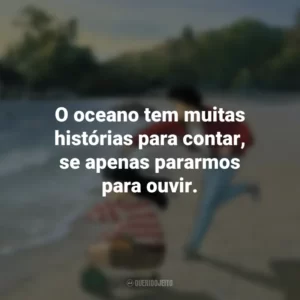 O oceano tem muitas histórias para contar, se apenas pararmos para ouvir. Eu Posso Ouvir o Oceano (Filme)