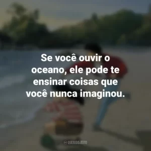Se você ouvir o oceano, ele pode te ensinar coisas que você nunca imaginou. Eu Posso Ouvir o Oceano (Filme)