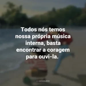 Todos nós temos nossa própria música interna, basta encontrar a coragem para ouvi-la. Eu Posso Ouvir o Oceano (Filme)