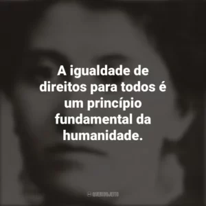 A igualdade de direitos para todos é um princípio fundamental da humanidade. Eunice Newton Foote