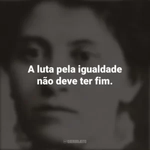A luta pela igualdade não deve ter fim. Eunice Newton Foote