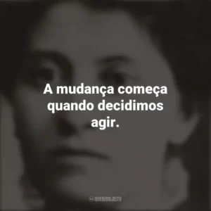 A mudança começa quando decidimos agir. Eunice Newton Foote