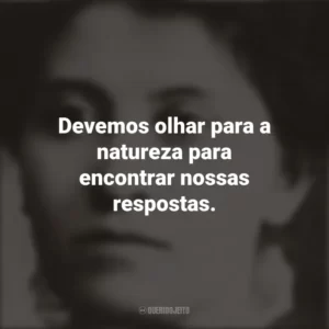 Devemos olhar para a natureza para encontrar nossas respostas. Eunice Newton Foote