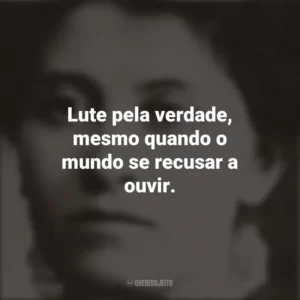 Lute pela verdade, mesmo quando o mundo se recusar a ouvir. Eunice Newton Foote