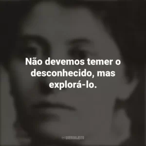 Não devemos temer o desconhecido, mas explorá-lo. Eunice Newton Foote