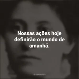 Nossas ações hoje definirão o mundo de amanhã. Eunice Newton Foote