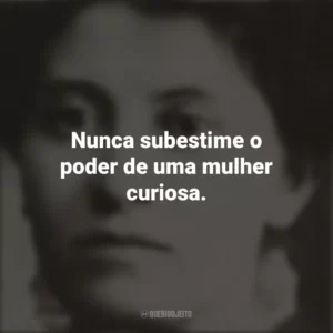 Nunca subestime o poder de uma mulher curiosa. Eunice Newton Foote