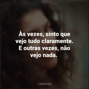 Às vezes, sinto que vejo tudo claramente. E outras vezes, não vejo nada. Euphoria (Série)