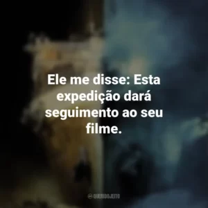 Ele me disse: Esta expedição dará seguimento ao seu filme. Fantasmas do Abismo (Filme)