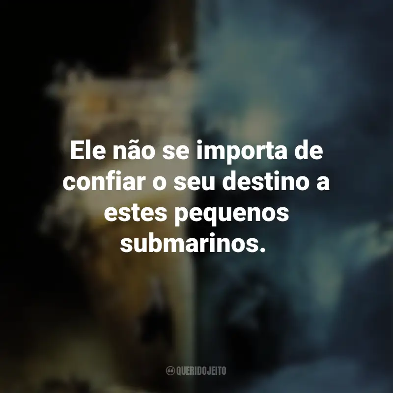 Frases do Filme Fantasmas do Abismo: Ele não se importa de confiar o seu destino a estes pequenos submarinos.