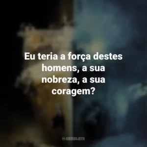 Eu teria a força destes homens, a sua nobreza, a sua coragem? Fantasmas do Abismo (Filme)