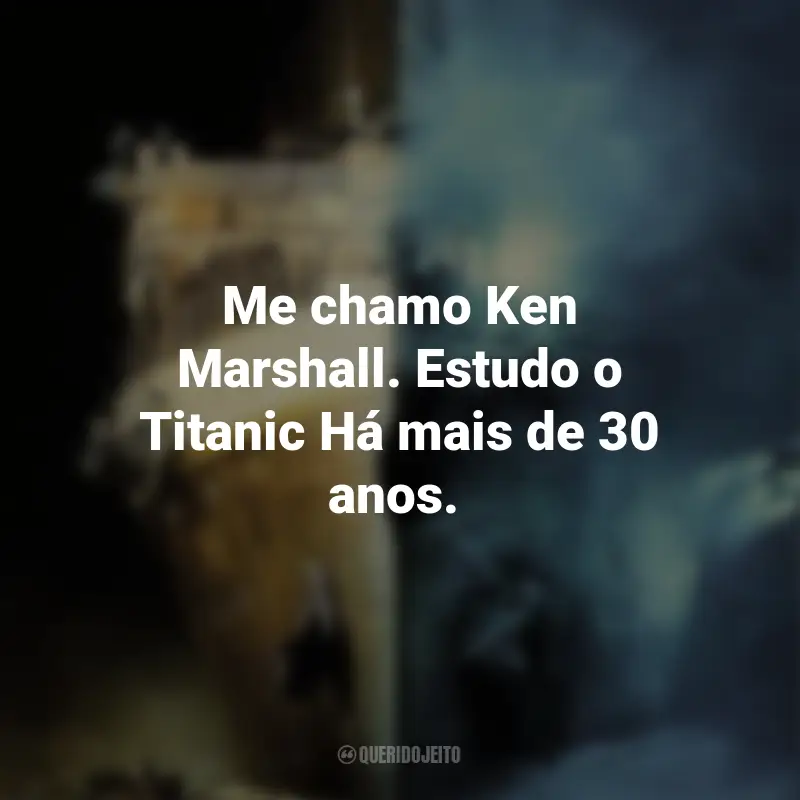 Frases do Filme Fantasmas do Abismo: Me chamo Ken Marshall. Estudo o Titanic Há mais de 30 anos.